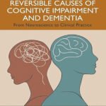 Reversible Causes of Cognitive Impairment and Dementia From Neuroscience to Clinical Practice